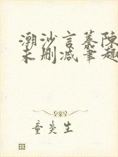 潮沙言蓁陈淮序未删减笔趣阁