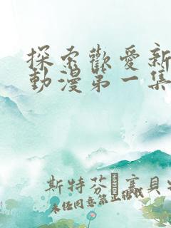 探索欢爱新境界动漫第一集在线观看免费