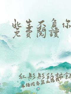 此生不负你情深免费阅读
