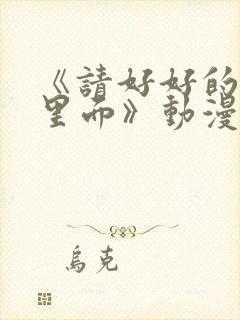 《请好好的疼爱里面》动漫免费观看