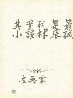 其实我是最强的小说林辰诚