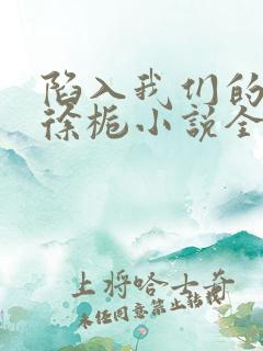 陷入我们的热恋徐栀小说全文免费看