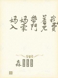 妈妈带着我再嫁入豪门免费阅读