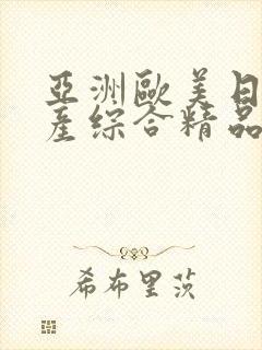 亚洲欧美日韩国产综合精品
