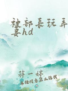 被部长玩弄的人妻hd