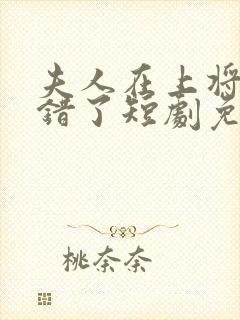 夫人在上将军知错了短剧免费
