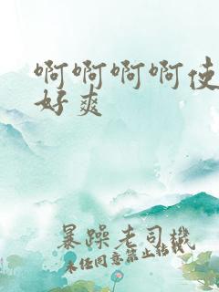 啊啊啊啊使劲操好爽
