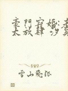 豪门宠婚:老公太放肆 汐奚