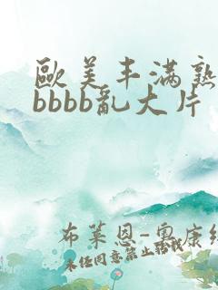 欧美丰满熟妇bbbbb乱大片