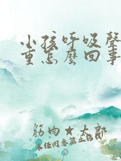小孩呼吸声音粗重怎么回事
