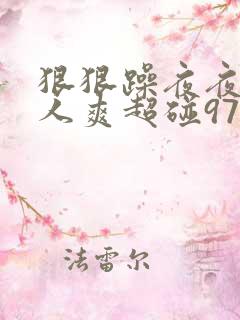 狠狠躁夜夜躁人人爽超碰97香蕉
