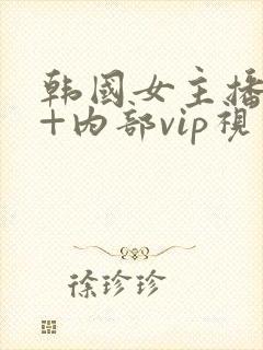 韩国女主播19+内部vip视频