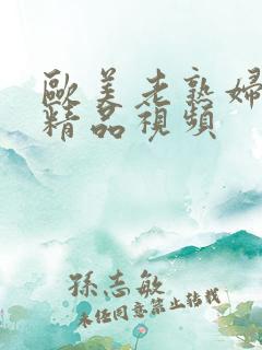 欧美老熟妇欲乱精品视频