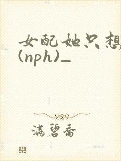 女配她只想被渣(nph)_