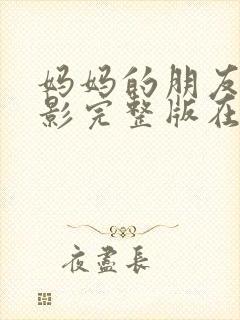 妈妈的朋友2电影完整版在线观看 妈妈的朋友2电影完整版在线观看