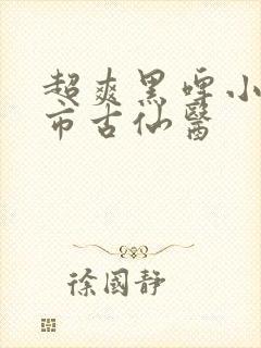 超爽黑啤小说都市古仙医