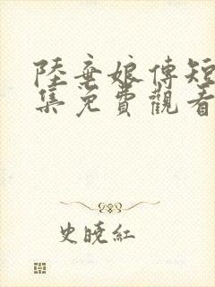 陆弃娘传短剧全集免费观看