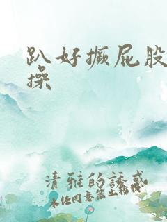 趴好撅屁股我要操