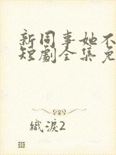 新同事她不好惹短剧全集免费播放