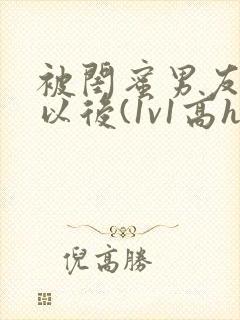 被闺蜜男友上错以后(1v1高h)_小说完整