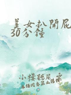 美女扒开屁眼捅30分钟