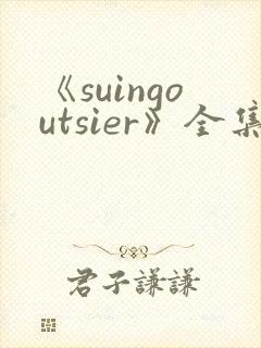 《suingoutsier》全集免费观看动漫