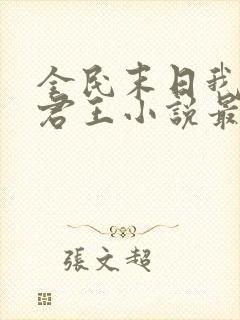 全民末日我病毒君王小说最新章节列