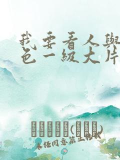 我要看人与兽黄色一级大片