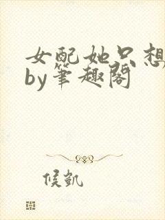 女配她只想被渣by笔趣阁