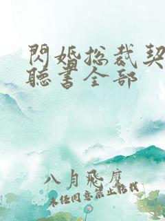 闪婚总裁契约妻听书全部