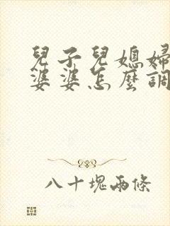 儿子儿媳妇吵架婆婆怎么调解