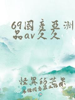 69国产亚洲精品av久久