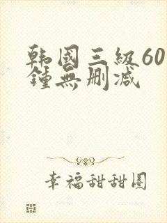 韩国三级60分钟无删减