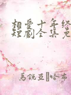 相爱十年终成空短剧全集免费观看