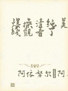 爆操清纯美女在线观看了
