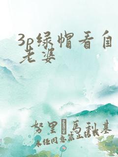 3p绿帽看自己老婆