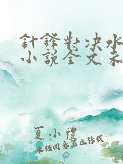 针锋对决水千丞小说全文未删减免费阅读