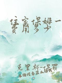 住家保姆一个月费用多少