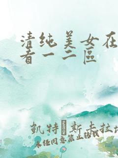 清纯美女在线观看一二区
