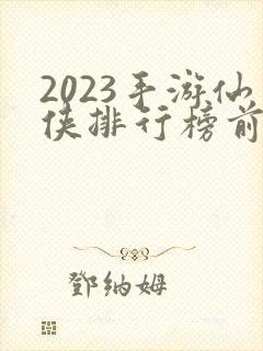 2023手游仙侠排行榜前十