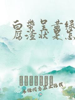 白带呈黄绿色豆腐渣状是怎么回事