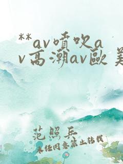 **av喷吹av高潮av欧美