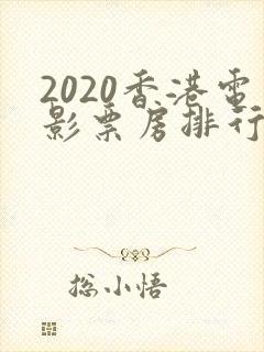 2020香港电影票房排行榜前十名