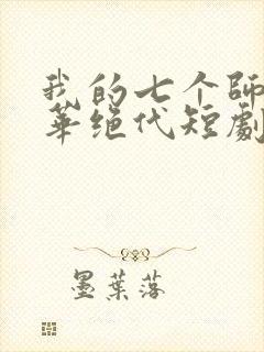 我的七个师姐风华绝代短剧