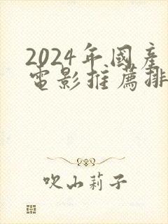 2024年国产电影推荐排行榜前十名