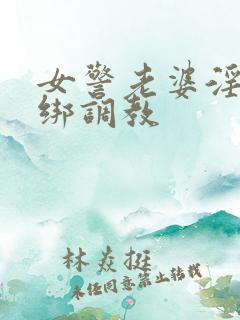 女警老婆淫缚捆绑调教