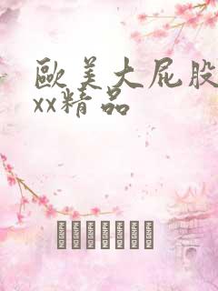 欧美大屁股xxxx精品