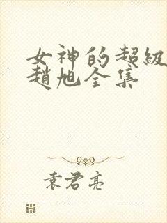 女神的超级赘婿赵旭全集