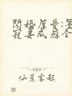 闪婚厚爱:墨少宠妻成瘾全本