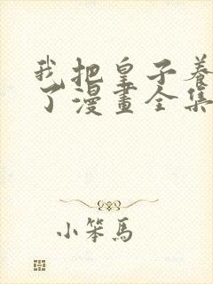 我把皇子养黑化了漫画全集免费